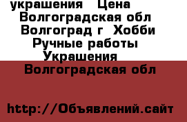 украшения › Цена ­ 500 - Волгоградская обл., Волгоград г. Хобби. Ручные работы » Украшения   . Волгоградская обл.